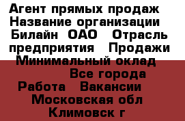 Агент прямых продаж › Название организации ­ Билайн, ОАО › Отрасль предприятия ­ Продажи › Минимальный оклад ­ 15 000 - Все города Работа » Вакансии   . Московская обл.,Климовск г.